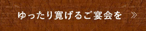 ゆったり寛いだご宴会を