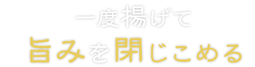 一度揚げて旨みを閉じこめる