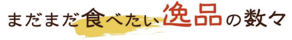 まだまだ食べたい逸品の数々