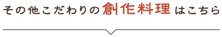 その他こだわりの創作料理はこちら