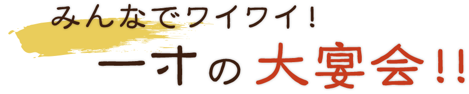 一寸の大宴会！！