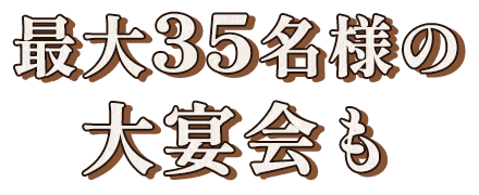 最大35名様の大宴会も
