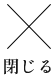 閉じる