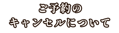 ご予約のキャンセルについて