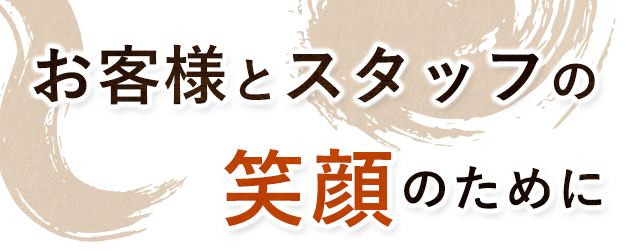 お客様とスタッフの笑顔のために